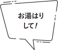 お湯はりして!